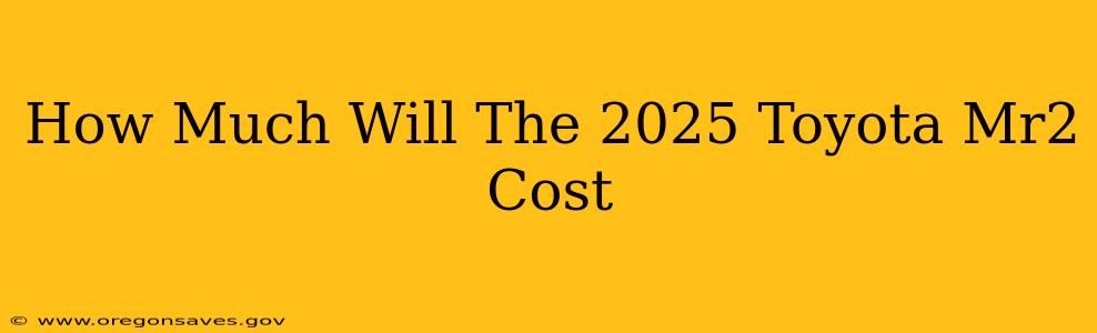 How Much Will The 2025 Toyota Mr2 Cost