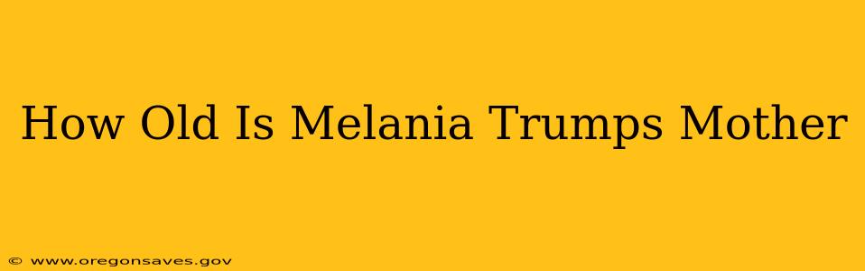 How Old Is Melania Trumps Mother