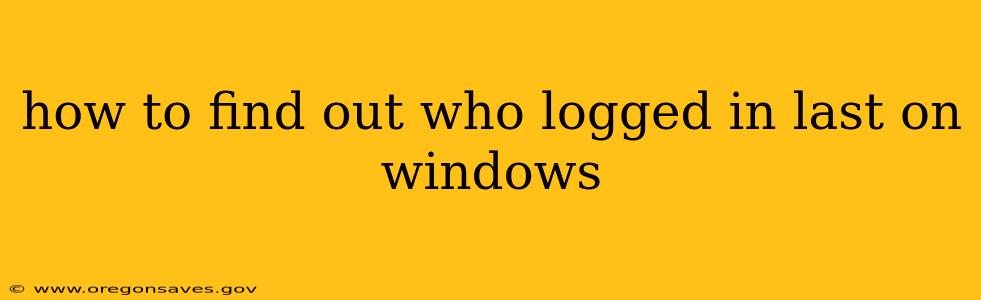 how to find out who logged in last on windows