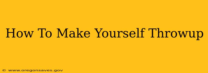 How To Make Yourself Throwup