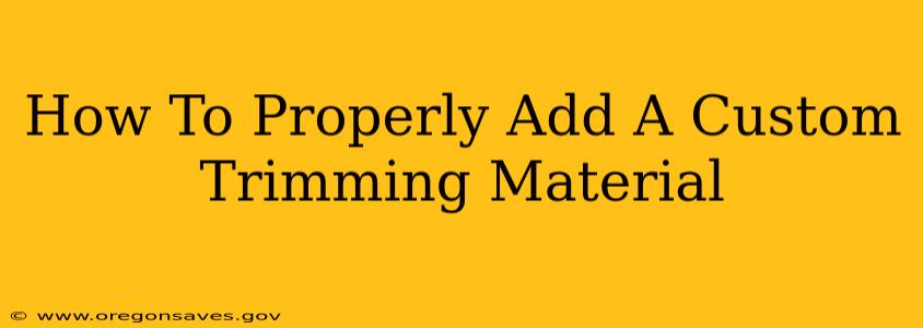 How To Properly Add A Custom Trimming Material
