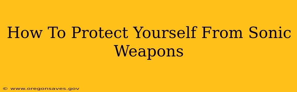 How To Protect Yourself From Sonic Weapons