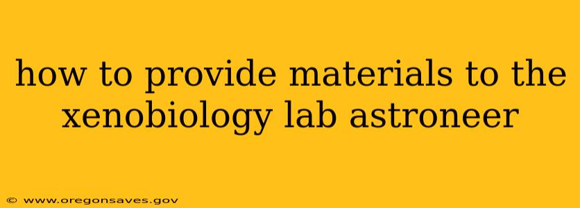 how to provide materials to the xenobiology lab astroneer