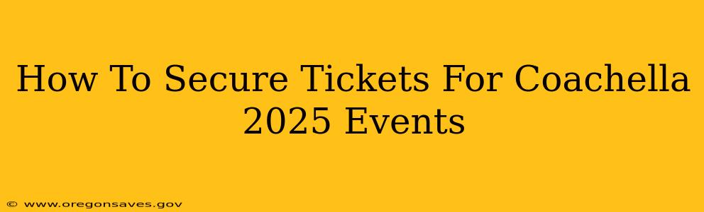 How To Secure Tickets For Coachella 2025 Events