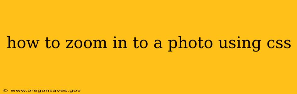 how to zoom in to a photo using css