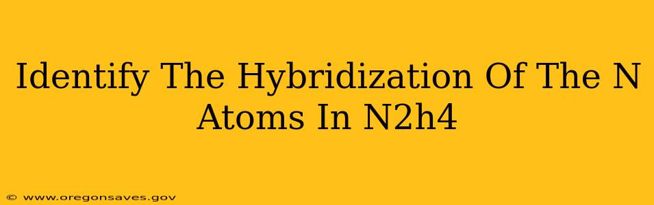 Identify The Hybridization Of The N Atoms In N2h4