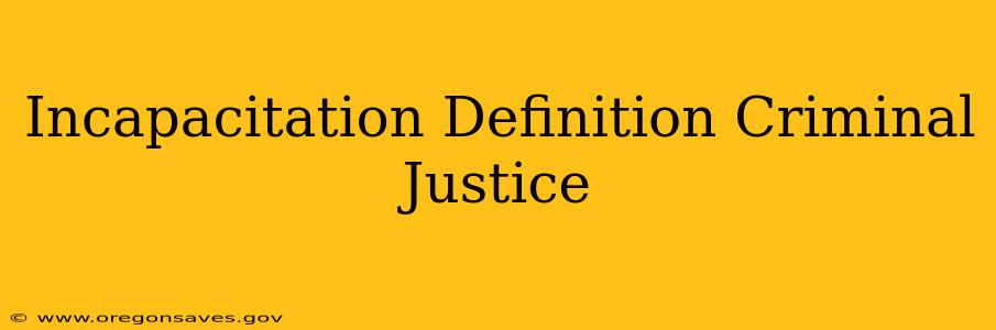 Incapacitation Definition Criminal Justice