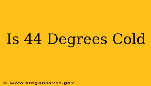 Is 44 Degrees Cold