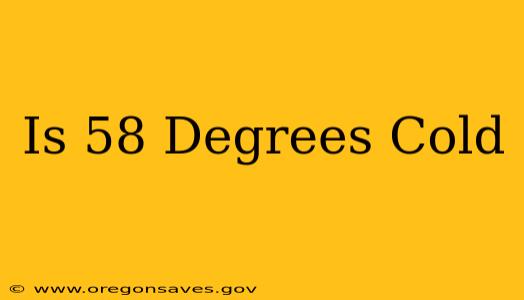 Is 58 Degrees Cold