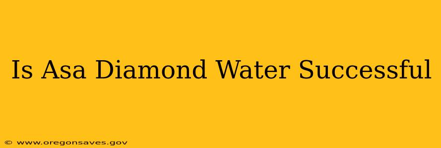 Is Asa Diamond Water Successful