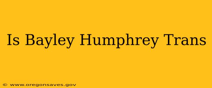 Is Bayley Humphrey Trans