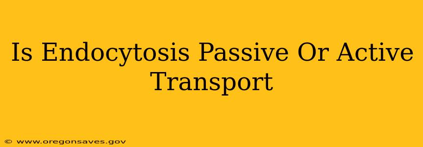Is Endocytosis Passive Or Active Transport