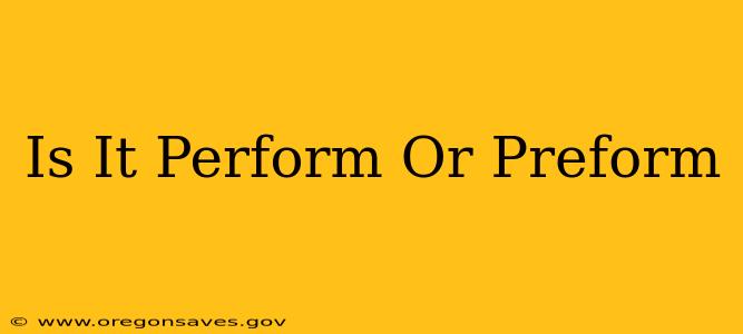 Is It Perform Or Preform