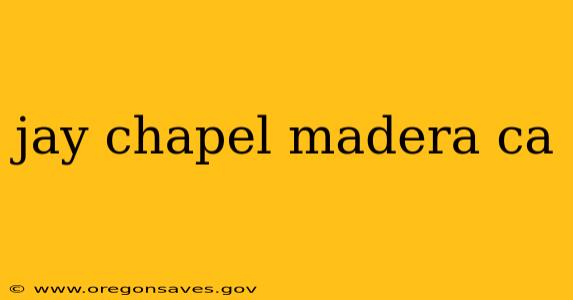 jay chapel madera ca