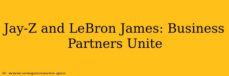 Jay-Z and LeBron James: Business Partners Unite