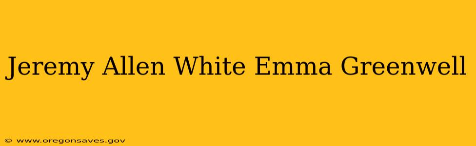 Jeremy Allen White Emma Greenwell