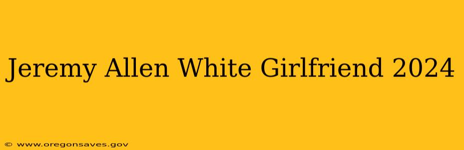Jeremy Allen White Girlfriend 2024