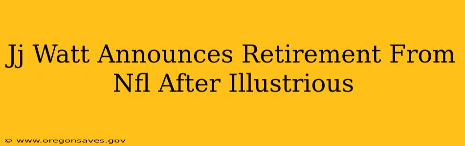 Jj Watt Announces Retirement From Nfl After Illustrious