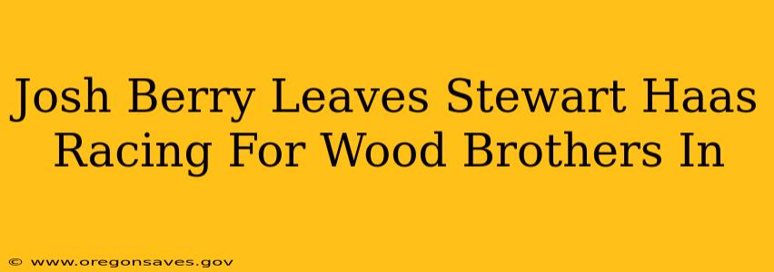 Josh Berry Leaves Stewart Haas Racing For Wood Brothers In