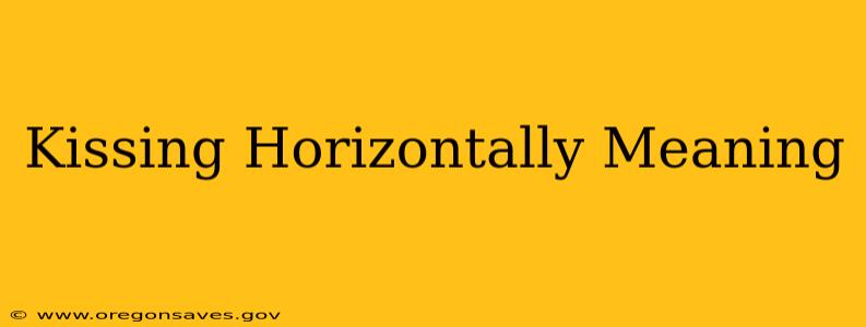 Kissing Horizontally Meaning