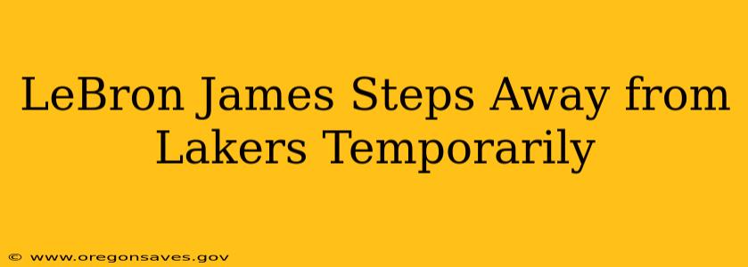 LeBron James Steps Away from Lakers Temporarily