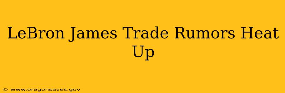 LeBron James Trade Rumors Heat Up