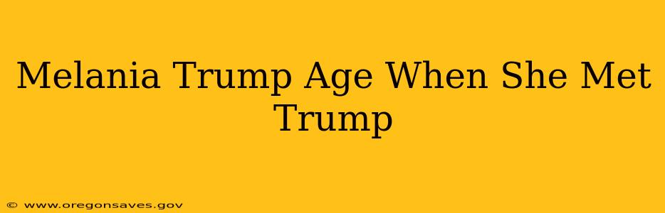Melania Trump Age When She Met Trump