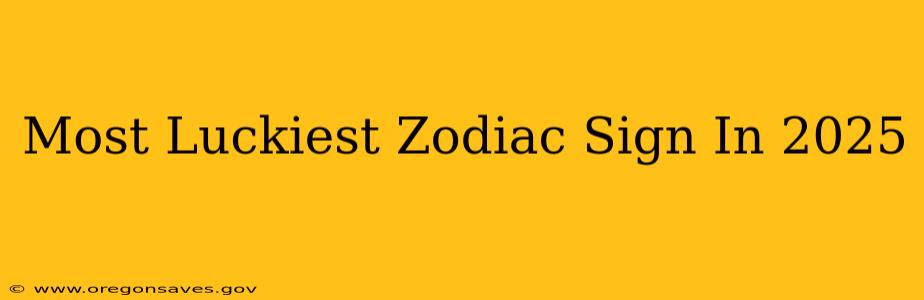 Most Luckiest Zodiac Sign In 2025