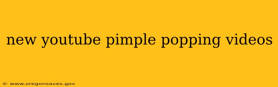 new youtube pimple popping videos