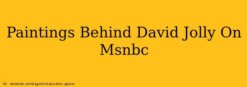 Paintings Behind David Jolly On Msnbc