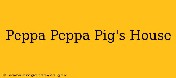 Peppa Peppa Pig's House