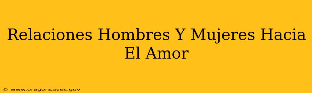 Relaciones Hombres Y Mujeres Hacia El Amor