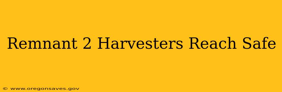 Remnant 2 Harvesters Reach Safe