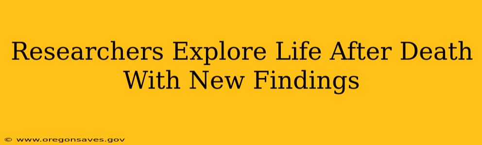 Researchers Explore Life After Death With New Findings
