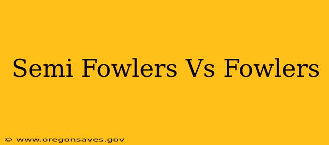 Semi Fowlers Vs Fowlers
