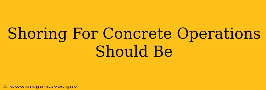 Shoring For Concrete Operations Should Be