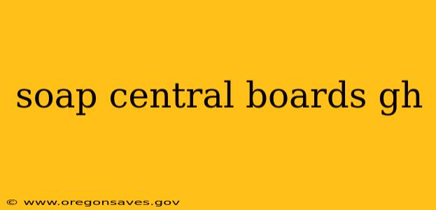 soap central boards gh
