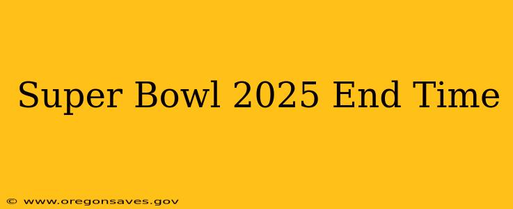 Super Bowl 2025 End Time