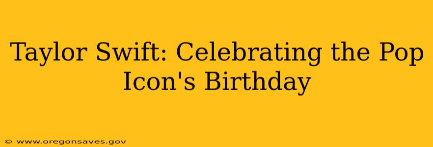 Taylor Swift: Celebrating the Pop Icon's Birthday