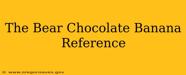 The Bear Chocolate Banana Reference