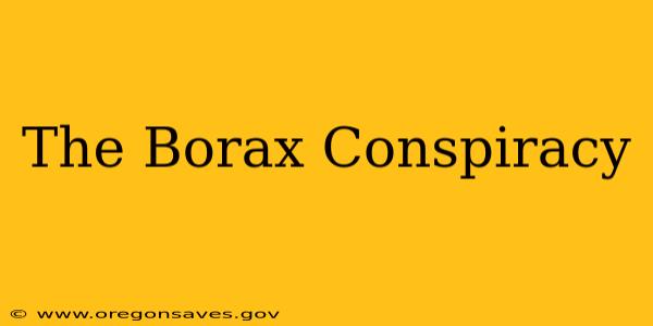 The Borax Conspiracy