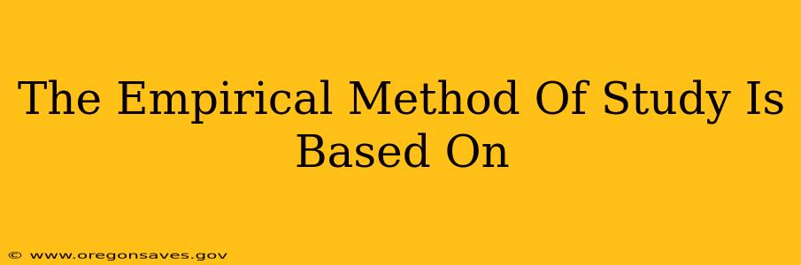 The Empirical Method Of Study Is Based On