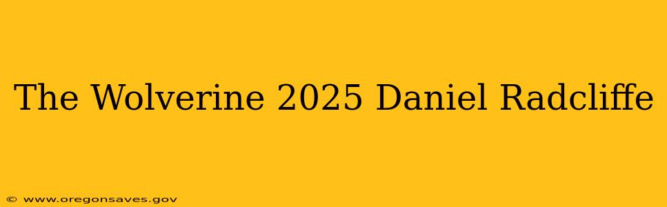 The Wolverine 2025 Daniel Radcliffe