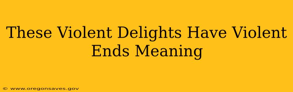 These Violent Delights Have Violent Ends Meaning