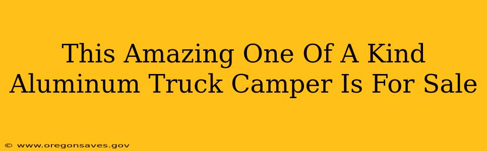 This Amazing One Of A Kind Aluminum Truck Camper Is For Sale
