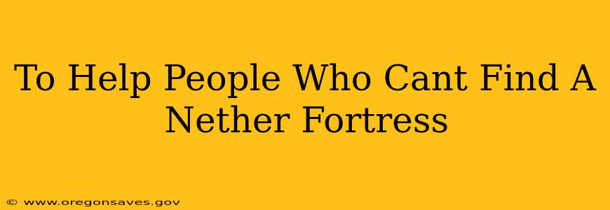 To Help People Who Cant Find A Nether Fortress