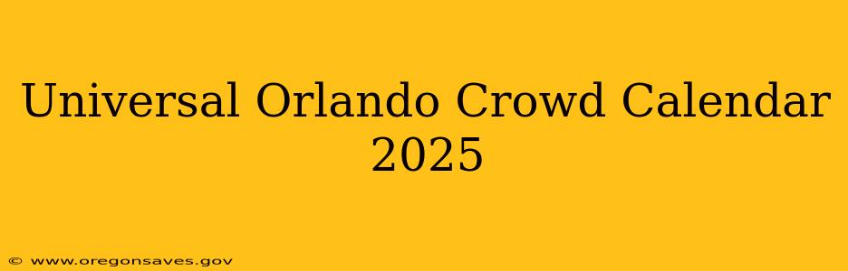 Universal Orlando Crowd Calendar 2025