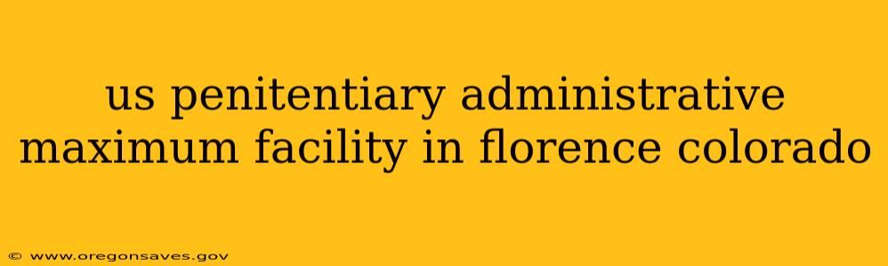 us penitentiary administrative maximum facility in florence colorado