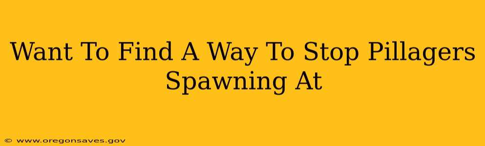Want To Find A Way To Stop Pillagers Spawning At