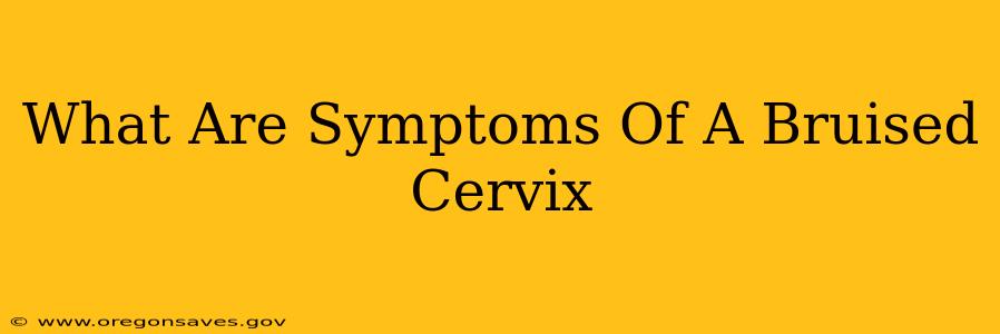 What Are Symptoms Of A Bruised Cervix